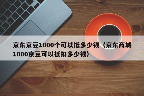 京东京豆1000个可以抵多少钱（京东商城