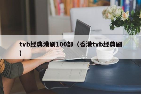 tvb经典港剧100部（香港tvb经典剧