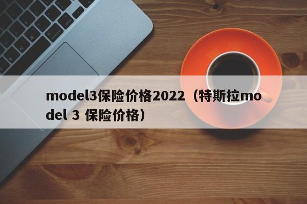 model3保险价格2022（特斯拉mo