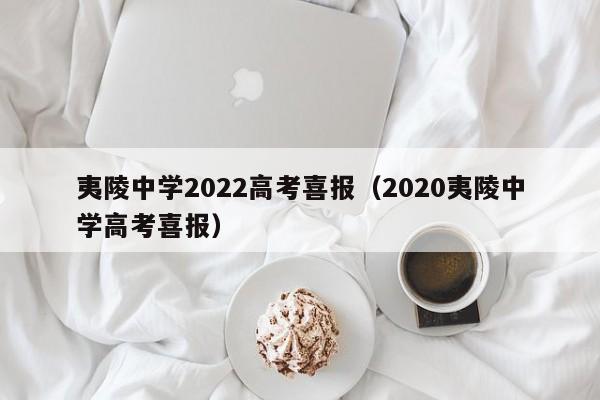 夷陵中学2022高考喜报（2020夷陵中学高考喜报）